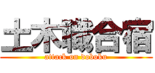 土木職合宿 (attack on doboku)