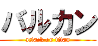 バルカン (attack on titan)