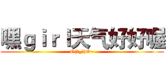 嘿ｇｉｒｌ天气好好喔 (O(∩_∩)O~)
