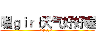 嘿ｇｉｒｌ天气好好喔 (O(∩_∩)O~)