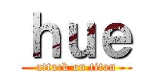 ｈｕｅ (attack on titan)