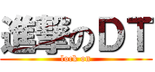 進撃のＤＴ (lock on)