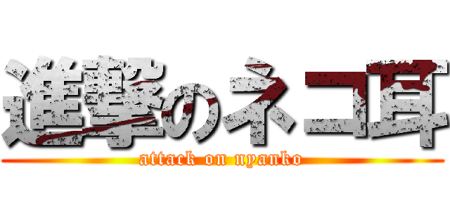 進撃のネコ耳 (attack on nyanko)