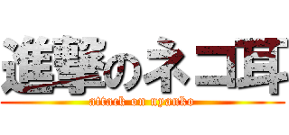 進撃のネコ耳 (attack on nyanko)