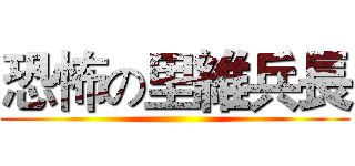 恐怖の里維兵長 ()