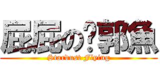 屁屁の吳郭魚 (Stardust Flying)