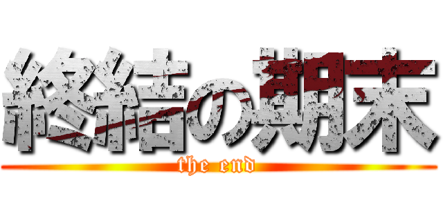終結の期末 (the end)