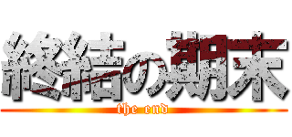 終結の期末 (the end)