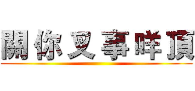 關 你 叉 事 咩 頂 ()