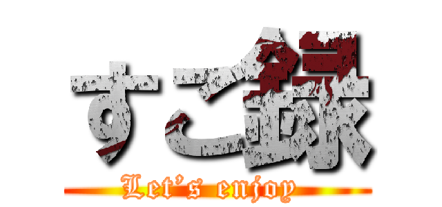 すご録 (Let’s enjoy )