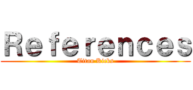 Ｒｅｆｅｒｅｎｃｅｓ (Titan Kicks)