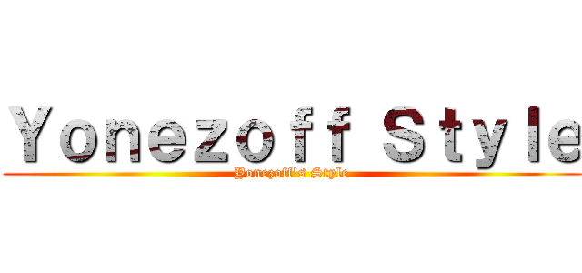 Ｙｏｎｅｚｏｆｆ Ｓｔｙｌｅ (Yonezoff\'s Style)