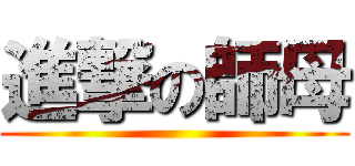 進撃の師母 ()