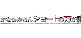 かなもみさんショートの方が似合う (kanamomisan shortno houga niau)