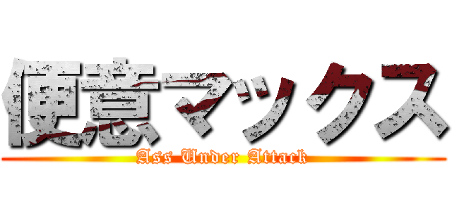 便意マックス (Ass Under Attack)