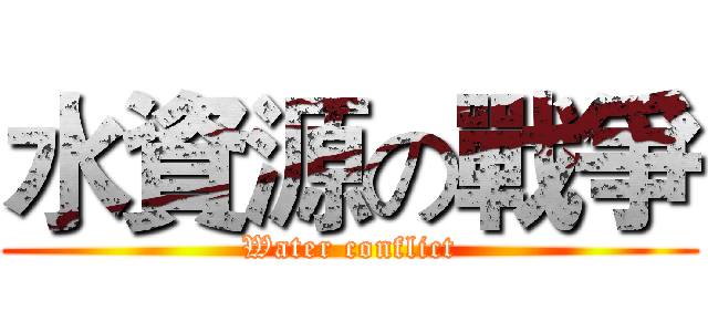 水資源の戰爭 (Water conflict)