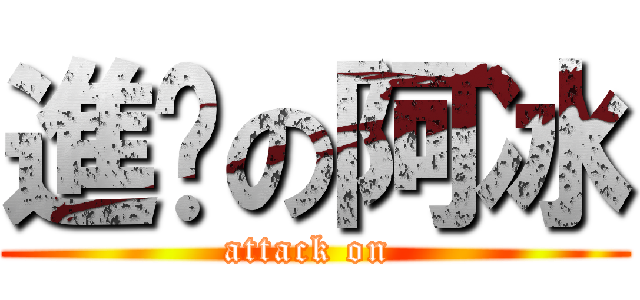 進擊の阿冰 (attack on )