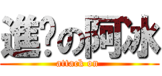 進擊の阿冰 (attack on )