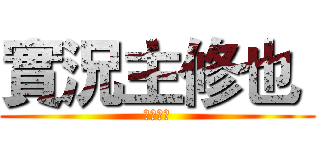 實況主修也  (歡迎訂閱)