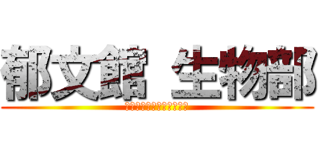 郁文館 生物部 (いくぶんかん　せいぶつぶ)