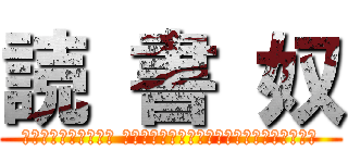 読 書 奴 (コミュ障、ぼっち、非 リア充、作家志望、そして大学生のための本棚)