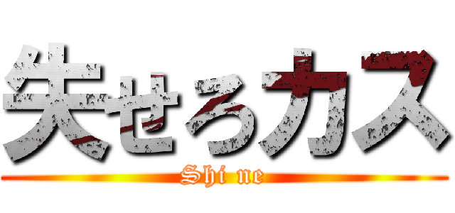 失せろカス (Shi ne)