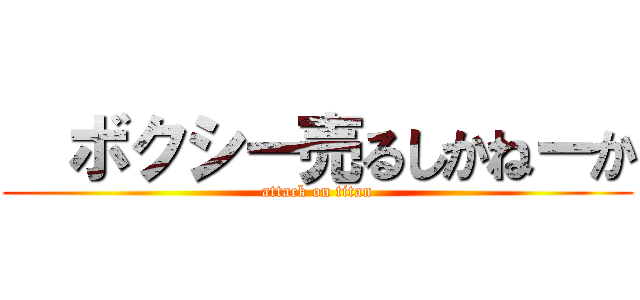   ボクシー売るしかねーか (attack on titan)