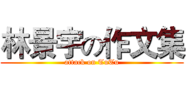 林景宇の作文集 (attack on TuTu)