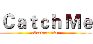 Ｃａｔｃｈ Ｍｅ (attack on titan)
