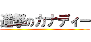 進撃のカナディー ()