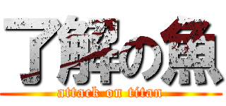 了解の魚 (attack on titan)