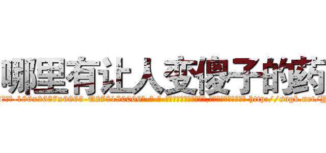 哪里有让人变傻子的药 (哪里有让人变傻子的药【电-186x2687x6963-Q278180069元-吉-药-业】我们做的是长期生意,靠的是老客户长期支持 http://sngk.net/Y3tpWq
)
