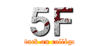 ５Ｆ (attack on collège )