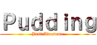 Ｐｕｄｄｉｎｇ (Just Awesome)