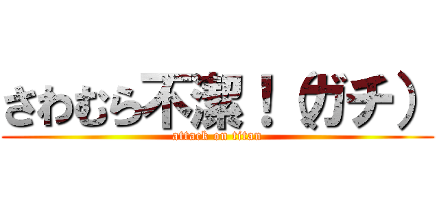 さわむら不潔！（ガチ） (attack on titan)
