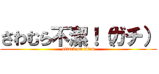 さわむら不潔！（ガチ） (attack on titan)