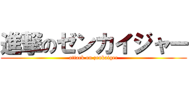 進撃のゼンカイジャー (attack on zenkaiger)