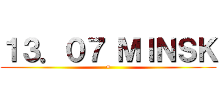 １３．０７ ＭＩＮＳＫ (=)