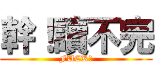 幹！讀不完 (FUCK！)