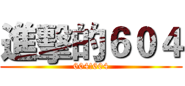 進擊的６０４ (604!604)