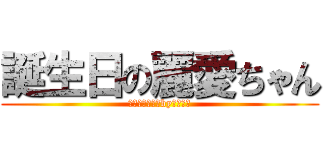 誕生日の麗愛ちゃん (おめでとう！！by中尾奏太)