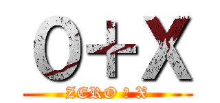 ０＋Ｘ (ZERO ＋ X)