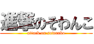 進撃のそわんこ (attack on sowanko)