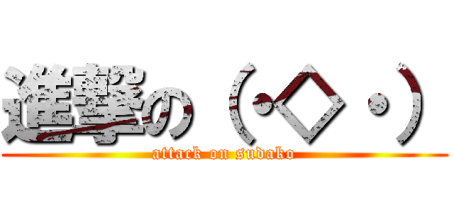 進撃の（・◇・） (attack on sudako)
