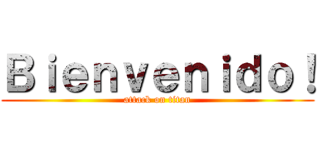 Ｂｉｅｎｖｅｎｉｄｏ！ (attack on titan)