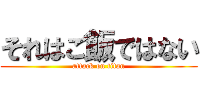 それはご飯ではない (attack on titan)