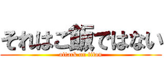 それはご飯ではない (attack on titan)