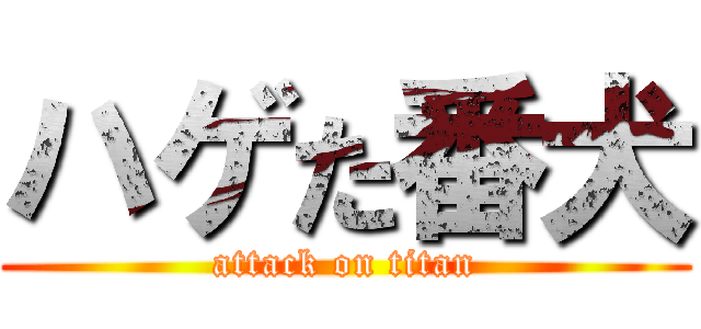 ハゲた番犬 (attack on titan)