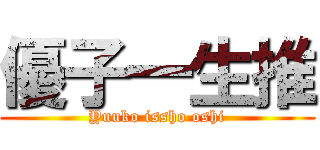 優子一生推 (Yuuko issho oshi)