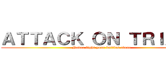 ＡＴＴＡＣＫ ＯＮ ＴＲＩＡＬＳ (Never fight your battles alone)